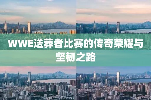 WWE送葬者比赛的传奇荣耀与坚韧之路