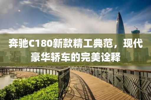奔驰C180新款精工典范，现代豪华轿车的完美诠释