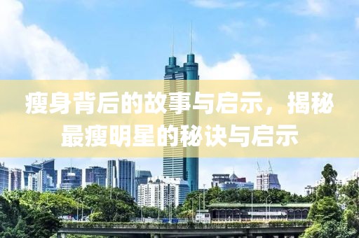 瘦身背后的故事与启示，揭秘最瘦明星的秘诀与启示