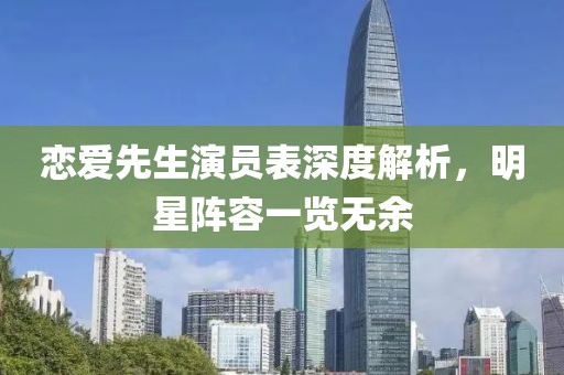 恋爱先生演员表深度解析，明星阵容一览无余