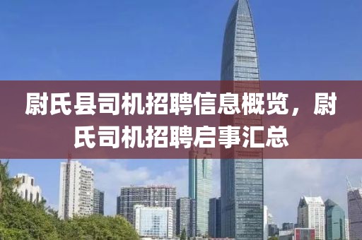 尉氏县司机招聘信息概览，尉氏司机招聘启事汇总