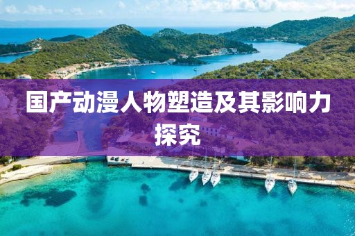 国产动漫人物塑造及其影响力探究