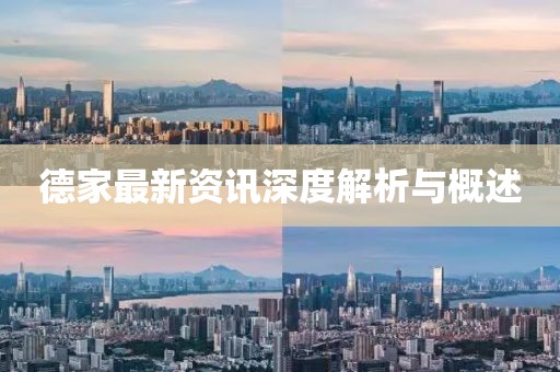 德家最新资讯深度解析与概述