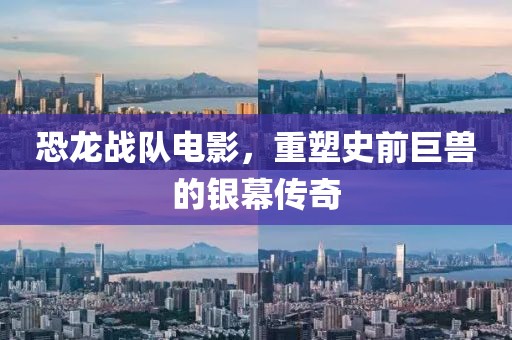 恐龙战队电影，重塑史前巨兽的银幕传奇