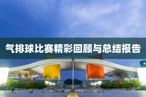 气排球比赛精彩回顾与总结报告