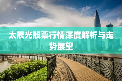 太辰光股票行情深度解析与走势展望