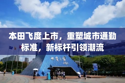 本田飞度上市，重塑城市通勤标准，新标杆引领潮流