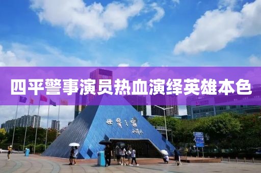 四平警事演员热血演绎英雄本色