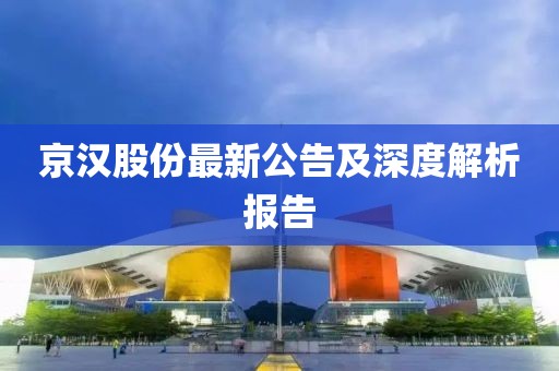 京汉股份最新公告及深度解析报告