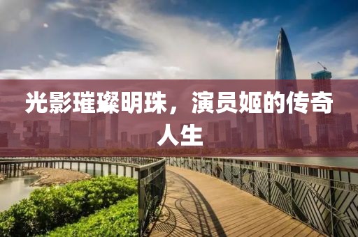 光影璀璨明珠，演员姬的传奇人生