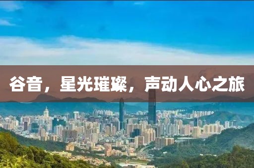 谷音，星光璀璨，声动人心之旅