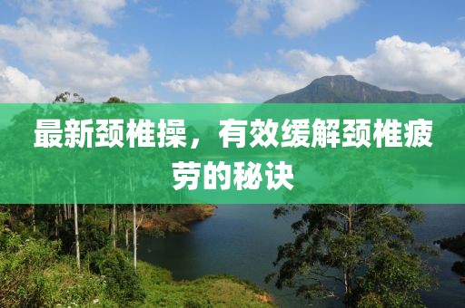 最新颈椎操，有效缓解颈椎疲劳的秘诀