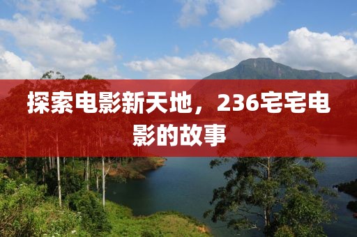 探索电影新天地，236宅宅电影的故事