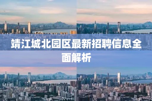 靖江城北园区最新招聘信息全面解析
