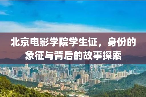北京电影学院学生证，身份的象征与背后的故事探索